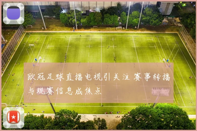 欧冠足球直播电视引关注 赛事转播与观赛信息成焦点