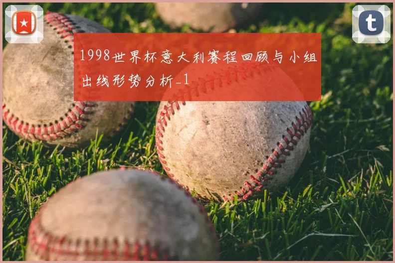 1998世界杯意大利赛程回顾与小组出线形势分析_1