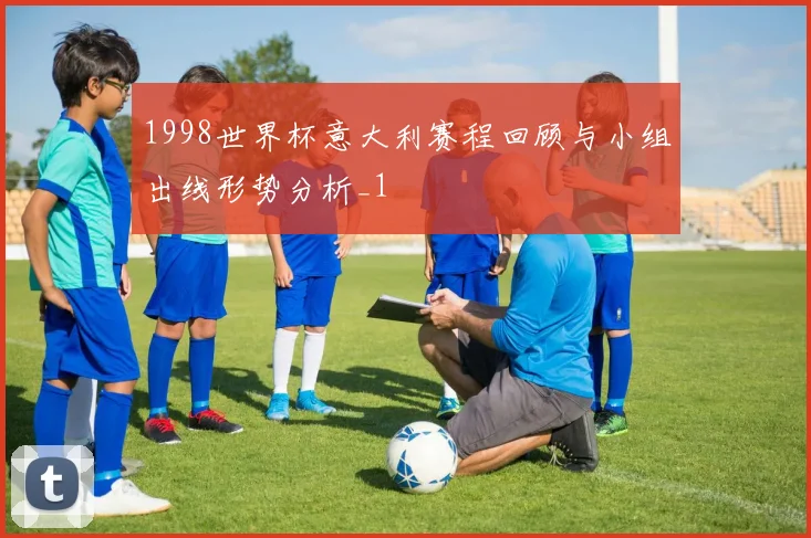 1998世界杯意大利赛程回顾与小组出线形势分析_1