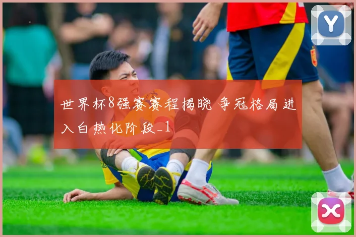 世界杯8强赛赛程揭晓 争冠格局进入白热化阶段_1